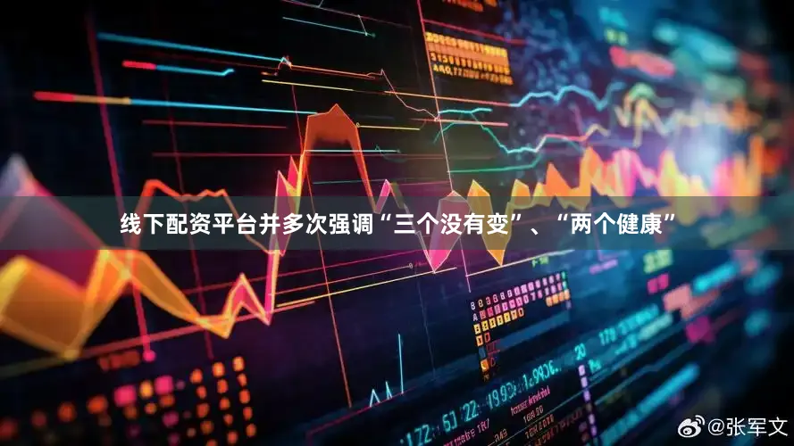 线下配资平台并多次强调“三个没有变”、“两个健康”