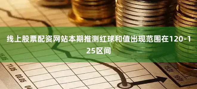 线上股票配资网站本期推测红球和值出现范围在120-125区间