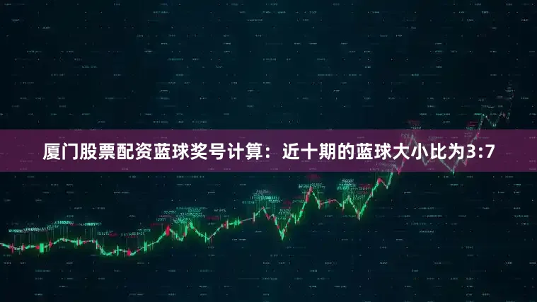 厦门股票配资　　蓝球奖号计算：近十期的蓝球大小比为3:7