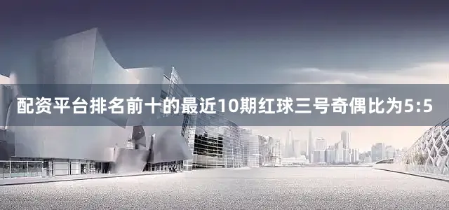 配资平台排名前十的最近10期红球三号奇偶比为5:5