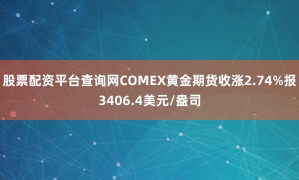 股票配资平台查询网COMEX黄金期货收涨2.74%报3406.4美元/盎司