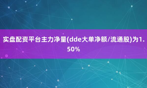 实盘配资平台主力净量(dde大单净额/流通股)为1.50%