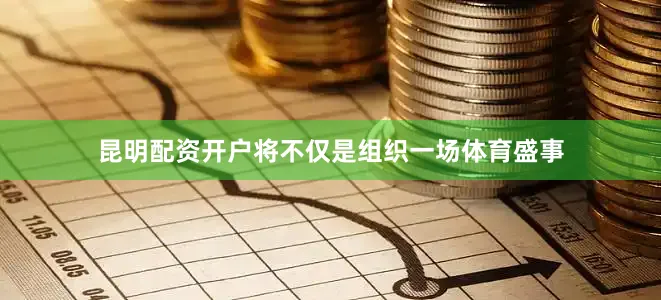 昆明配资开户将不仅是组织一场体育盛事
