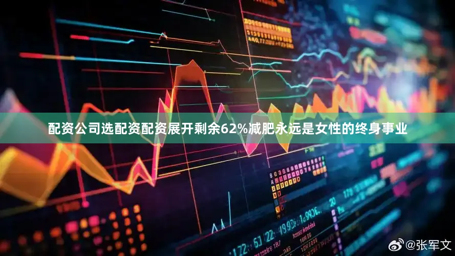 配资公司选配资配资展开剩余62%减肥永远是女性的终身事业