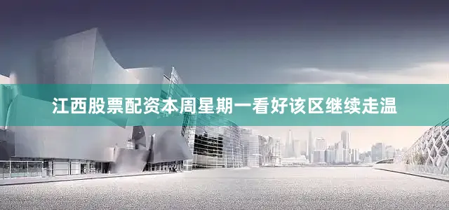 江西股票配资本周星期一看好该区继续走温