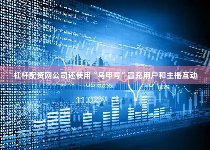 杠杆配资网公司还使用“马甲号”冒充用户和主播互动