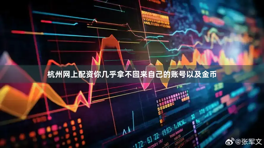 杭州网上配资你几乎拿不回来自己的账号以及金币