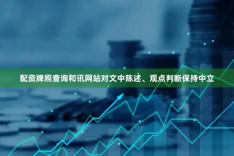 配资牌照查询和讯网站对文中陈述、观点判断保持中立