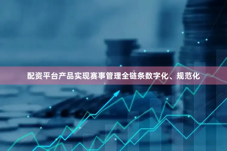 配资平台产品实现赛事管理全链条数字化、规范化