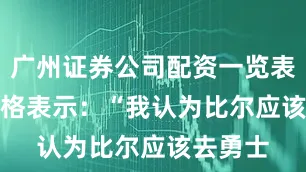 广州证券公司配资一览表最新　　蒂格表示：“我认为比尔应该去勇士
