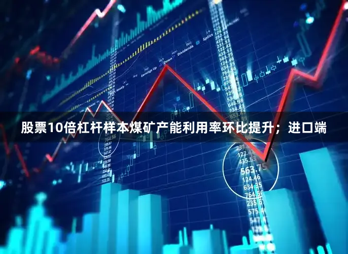 股票10倍杠杆样本煤矿产能利用率环比提升；进口端