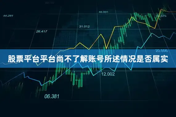 股票平台平台尚不了解账号所述情况是否属实