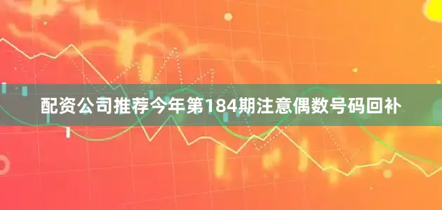 配资公司推荐今年第184期注意偶数号码回补