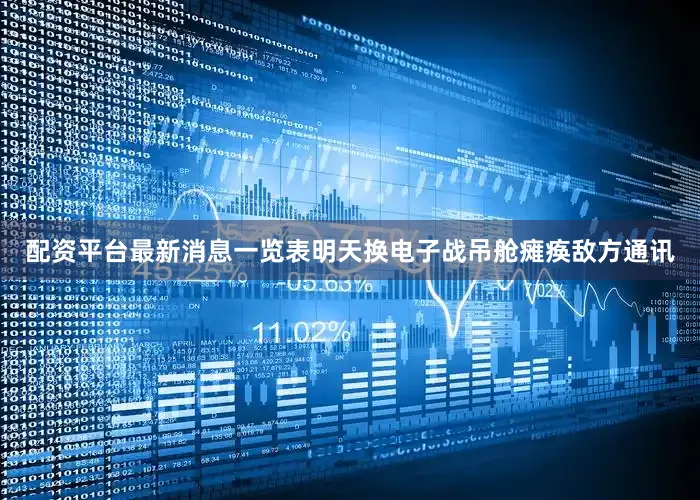 配资平台最新消息一览表明天换电子战吊舱瘫痪敌方通讯
