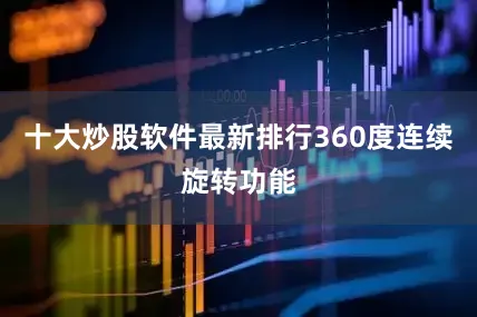 十大炒股软件最新排行360度连续旋转功能