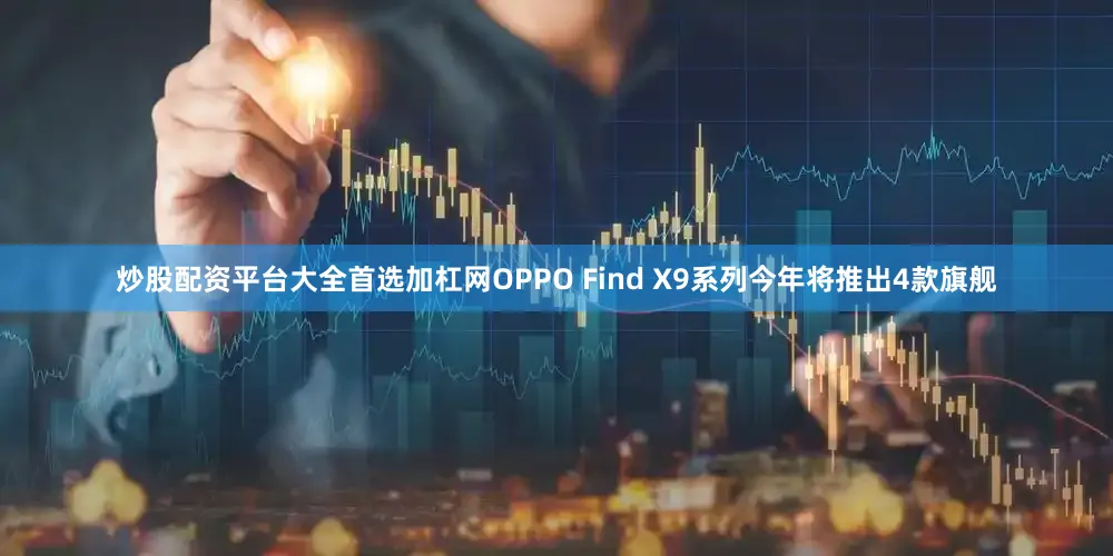 炒股配资平台大全首选加杠网OPPO Find X9系列今年将推出4款旗舰