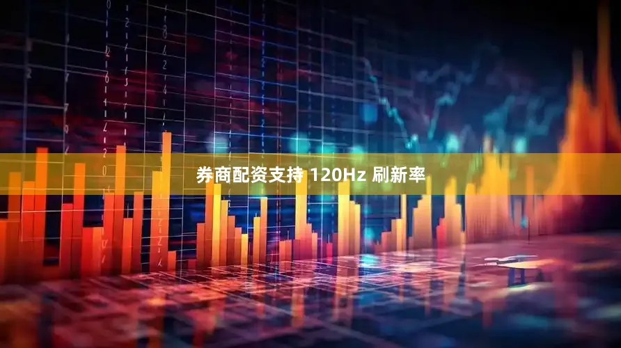 券商配资支持 120Hz 刷新率