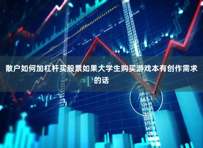 散户如何加杠杆买股票如果大学生购买游戏本有创作需求的话