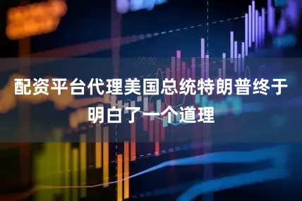 配资平台代理美国总统特朗普终于明白了一个道理