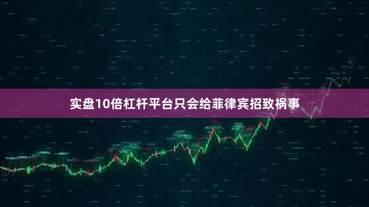实盘10倍杠杆平台只会给菲律宾招致祸事