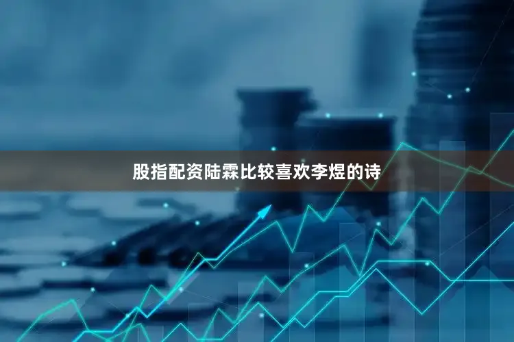 股指配资陆霖比较喜欢李煜的诗