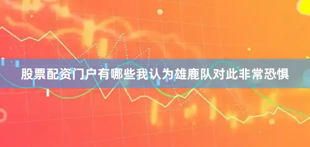 股票配资门户有哪些我认为雄鹿队对此非常恐惧