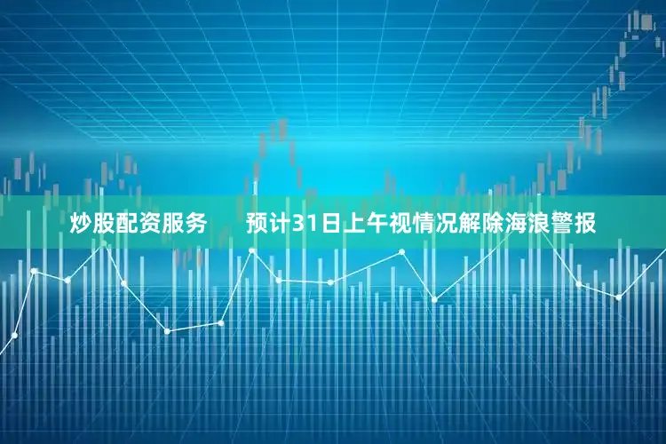 炒股配资服务      预计31日上午视情况解除海浪警报