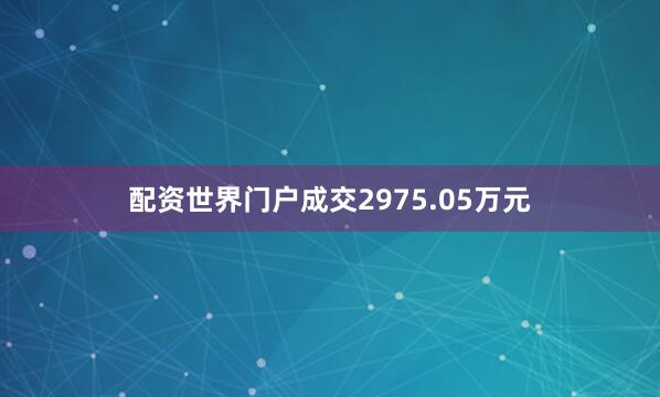配资世界门户成交2975.05万元