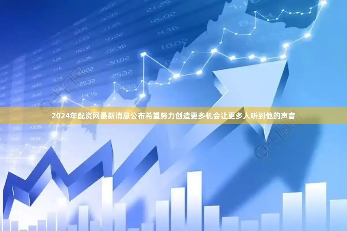 2024年配资网最新消息公布希望努力创造更多机会让更多人听到他的声音