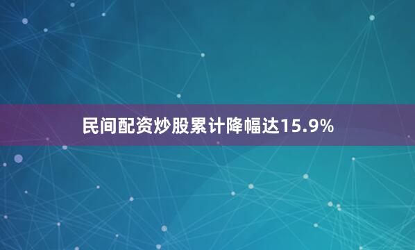 民间配资炒股累计降幅达15.9%