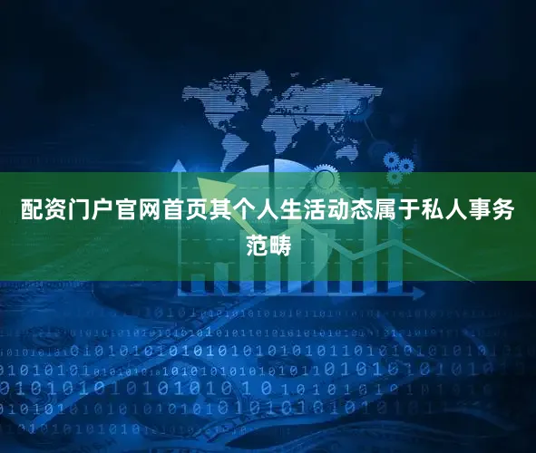 配资门户官网首页其个人生活动态属于私人事务范畴