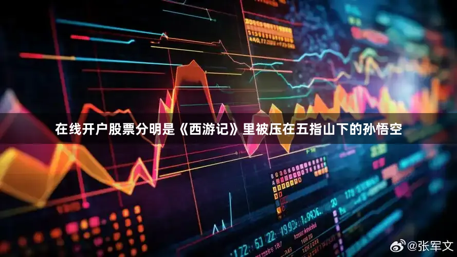在线开户股票分明是《西游记》里被压在五指山下的孙悟空