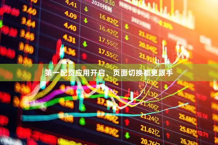 第一配资应用开启、页面切换都更跟手