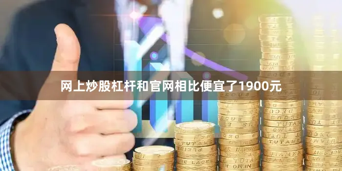 网上炒股杠杆和官网相比便宜了1900元