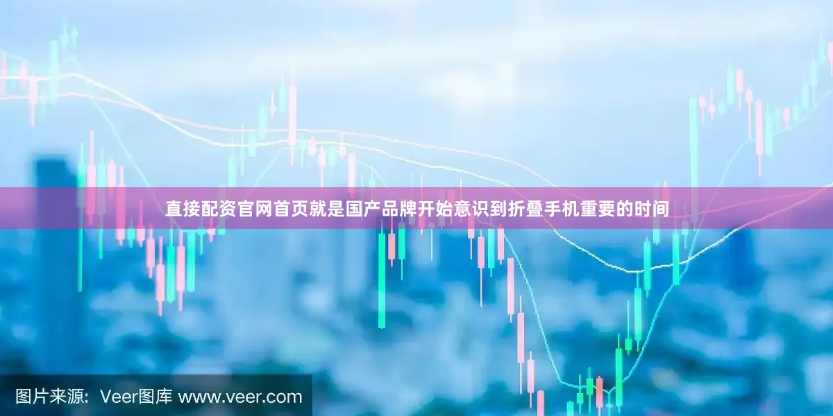 直接配资官网首页就是国产品牌开始意识到折叠手机重要的时间