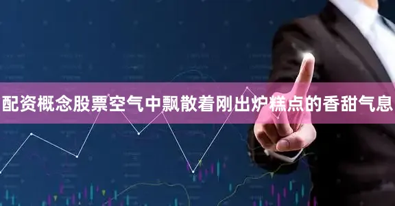 配资概念股票空气中飘散着刚出炉糕点的香甜气息