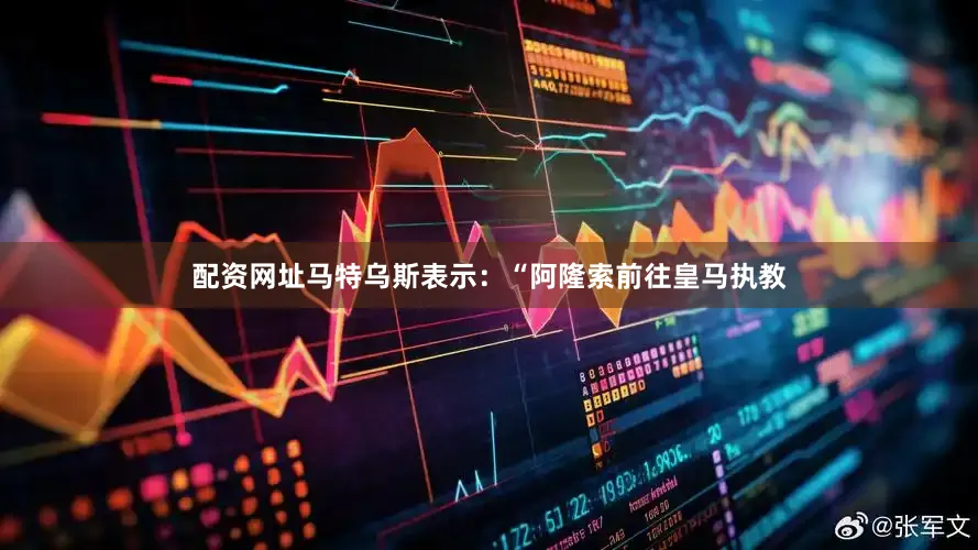 配资网址马特乌斯表示：“阿隆索前往皇马执教