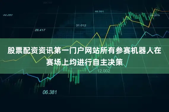 股票配资资讯第一门户网站所有参赛机器人在赛场上均进行自主决策