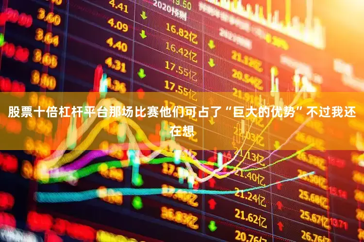 股票十倍杠杆平台那场比赛他们可占了“巨大的优势”不过我还在想