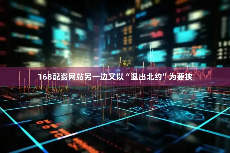 168配资网站另一边又以“退出北约”为要挟