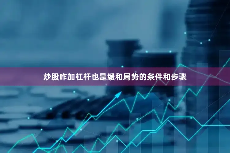 炒股咋加杠杆也是缓和局势的条件和步骤
