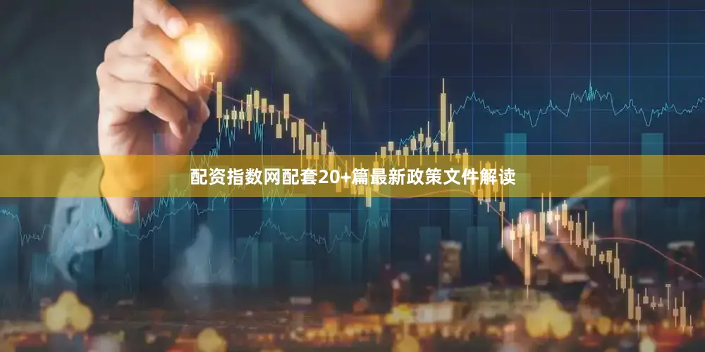 配资指数网配套20+篇最新政策文件解读