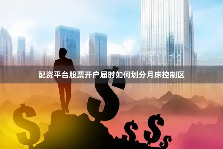 配资平台股票开户届时如何划分月球控制区