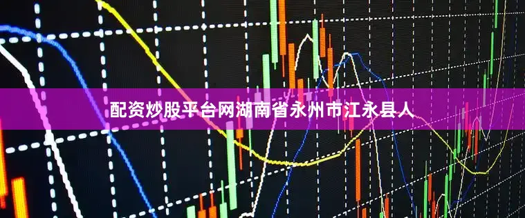 配资炒股平台网湖南省永州市江永县人
