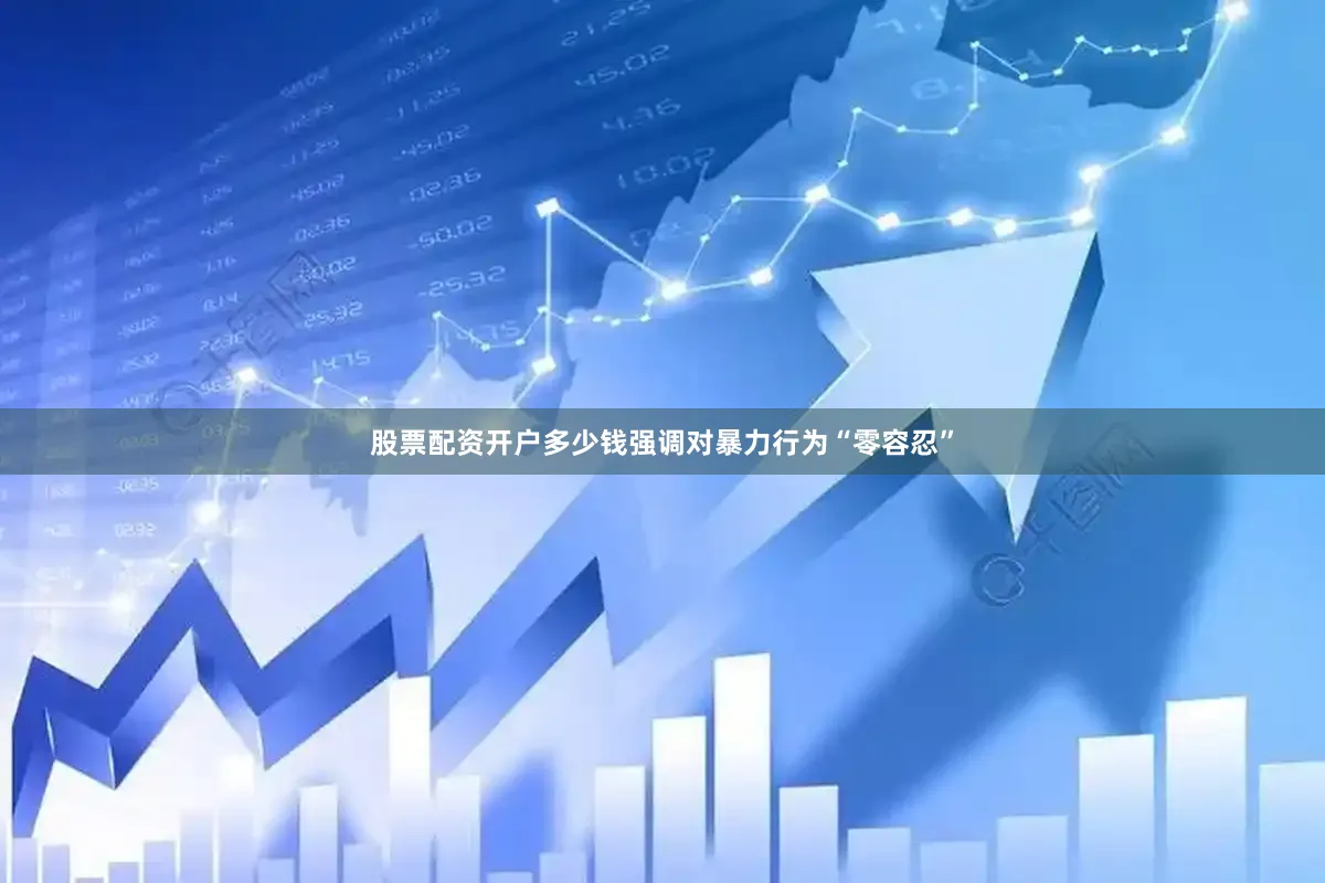 股票配资开户多少钱强调对暴力行为“零容忍”