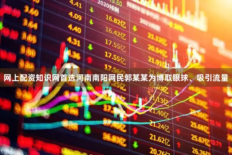 网上配资知识网首选河南南阳网民郭某某为博取眼球、吸引流量