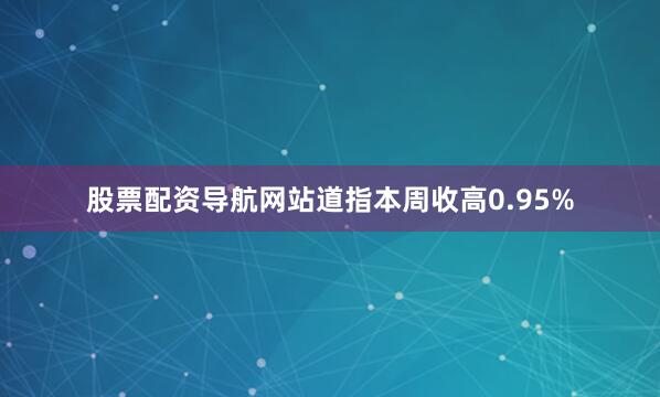 股票配资导航网站　　道指本周收高0.95%