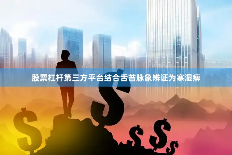 股票杠杆第三方平台结合舌苔脉象辨证为寒湿痹