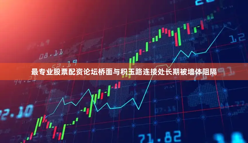 最专业股票配资论坛桥面与积玉路连接处长期被墙体阻隔