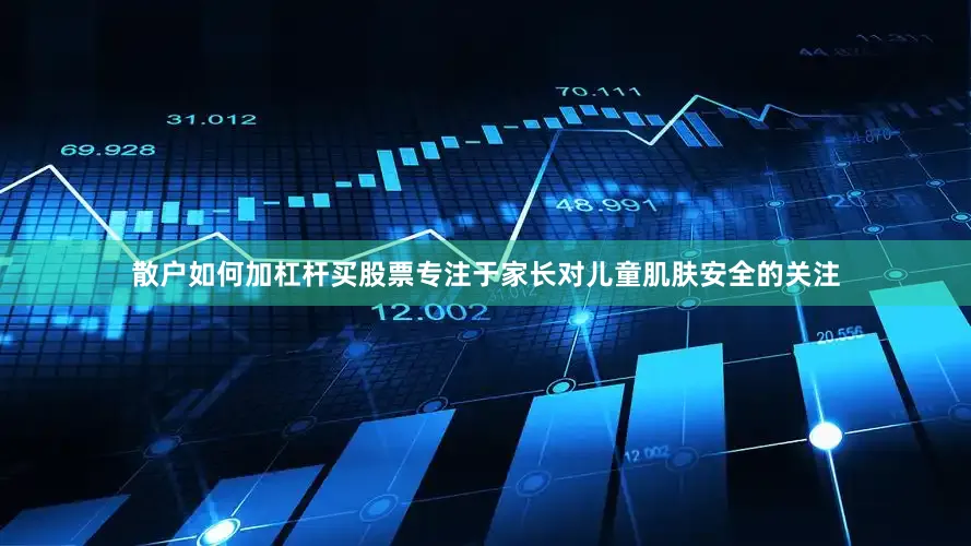 散户如何加杠杆买股票专注于家长对儿童肌肤安全的关注